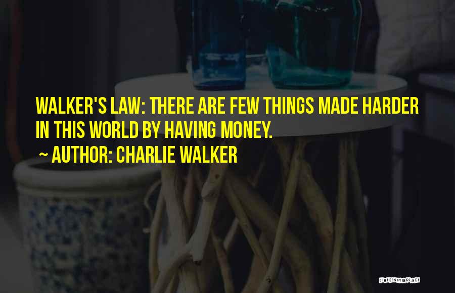 Charlie Walker Quotes: Walker's Law: There Are Few Things Made Harder In This World By Having Money.