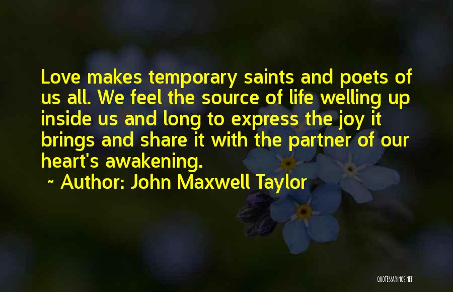 John Maxwell Taylor Quotes: Love Makes Temporary Saints And Poets Of Us All. We Feel The Source Of Life Welling Up Inside Us And
