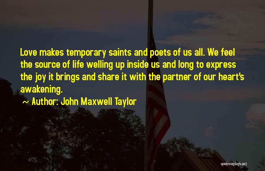 John Maxwell Taylor Quotes: Love Makes Temporary Saints And Poets Of Us All. We Feel The Source Of Life Welling Up Inside Us And