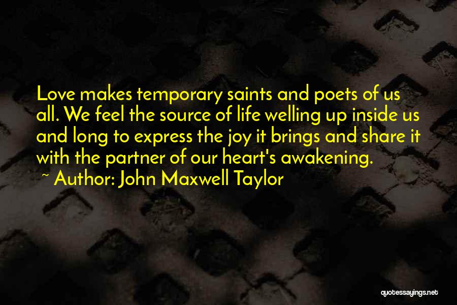 John Maxwell Taylor Quotes: Love Makes Temporary Saints And Poets Of Us All. We Feel The Source Of Life Welling Up Inside Us And