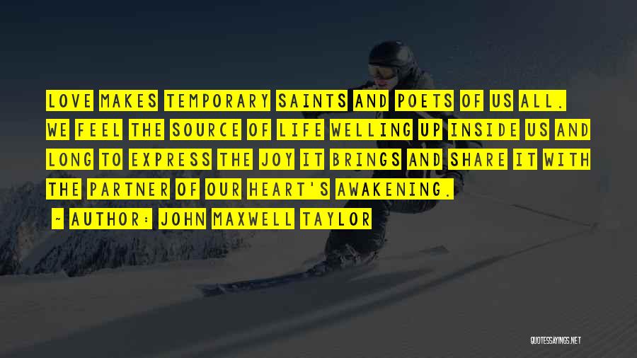 John Maxwell Taylor Quotes: Love Makes Temporary Saints And Poets Of Us All. We Feel The Source Of Life Welling Up Inside Us And