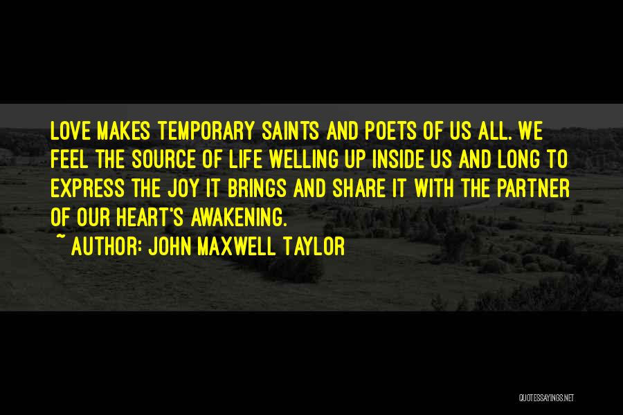 John Maxwell Taylor Quotes: Love Makes Temporary Saints And Poets Of Us All. We Feel The Source Of Life Welling Up Inside Us And