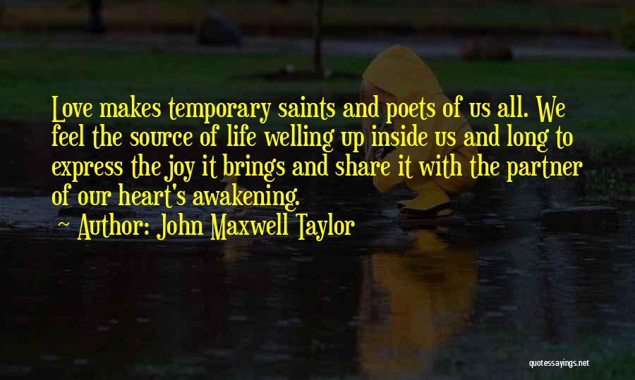 John Maxwell Taylor Quotes: Love Makes Temporary Saints And Poets Of Us All. We Feel The Source Of Life Welling Up Inside Us And