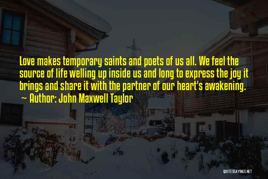 John Maxwell Taylor Quotes: Love Makes Temporary Saints And Poets Of Us All. We Feel The Source Of Life Welling Up Inside Us And