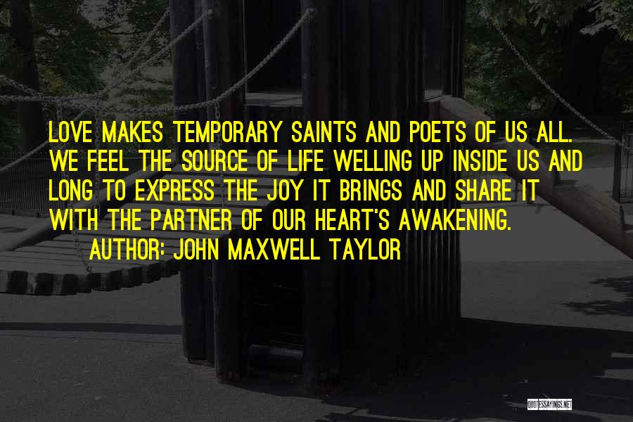 John Maxwell Taylor Quotes: Love Makes Temporary Saints And Poets Of Us All. We Feel The Source Of Life Welling Up Inside Us And