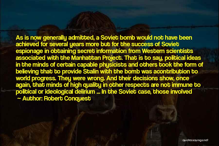 Robert Conquest Quotes: As Is Now Generally Admitted, A Soviet Bomb Would Not Have Been Achieved For Several Years More But For The