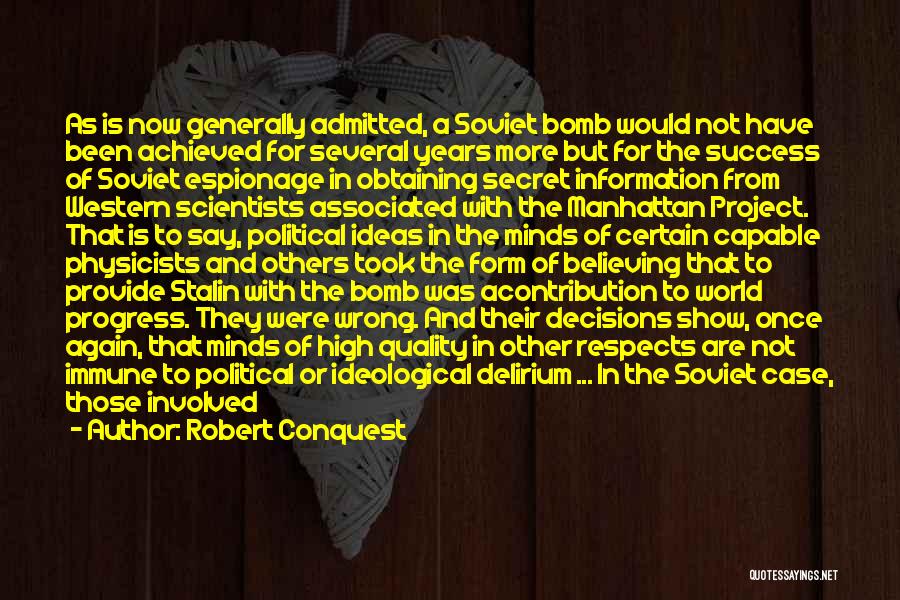 Robert Conquest Quotes: As Is Now Generally Admitted, A Soviet Bomb Would Not Have Been Achieved For Several Years More But For The