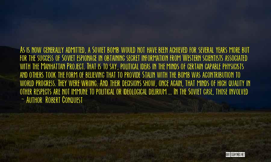 Robert Conquest Quotes: As Is Now Generally Admitted, A Soviet Bomb Would Not Have Been Achieved For Several Years More But For The