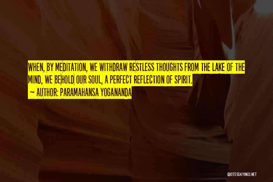 Paramahansa Yogananda Quotes: When, By Meditation, We Withdraw Restless Thoughts From The Lake Of The Mind, We Behold Our Soul, A Perfect Reflection
