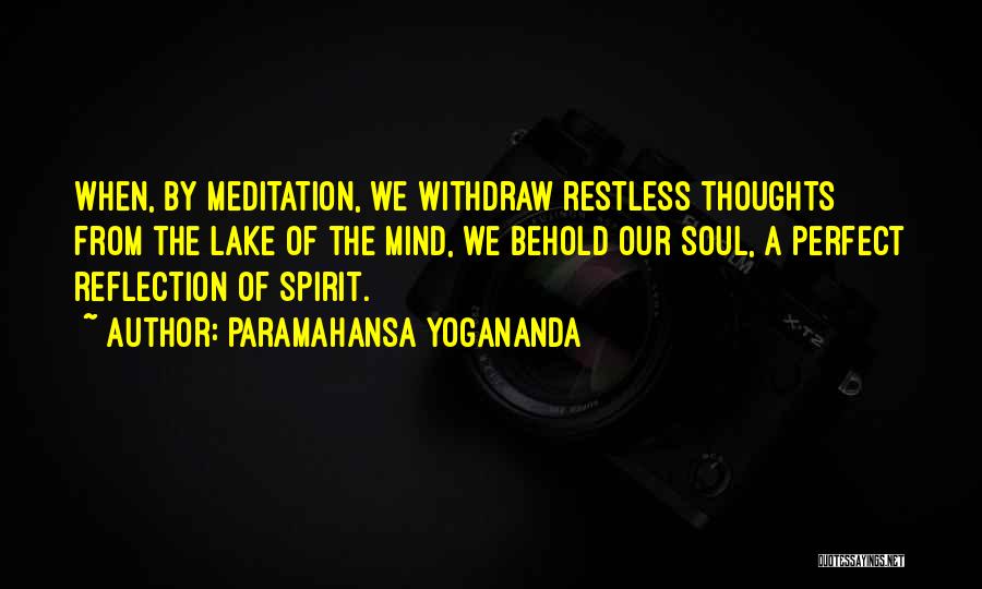 Paramahansa Yogananda Quotes: When, By Meditation, We Withdraw Restless Thoughts From The Lake Of The Mind, We Behold Our Soul, A Perfect Reflection
