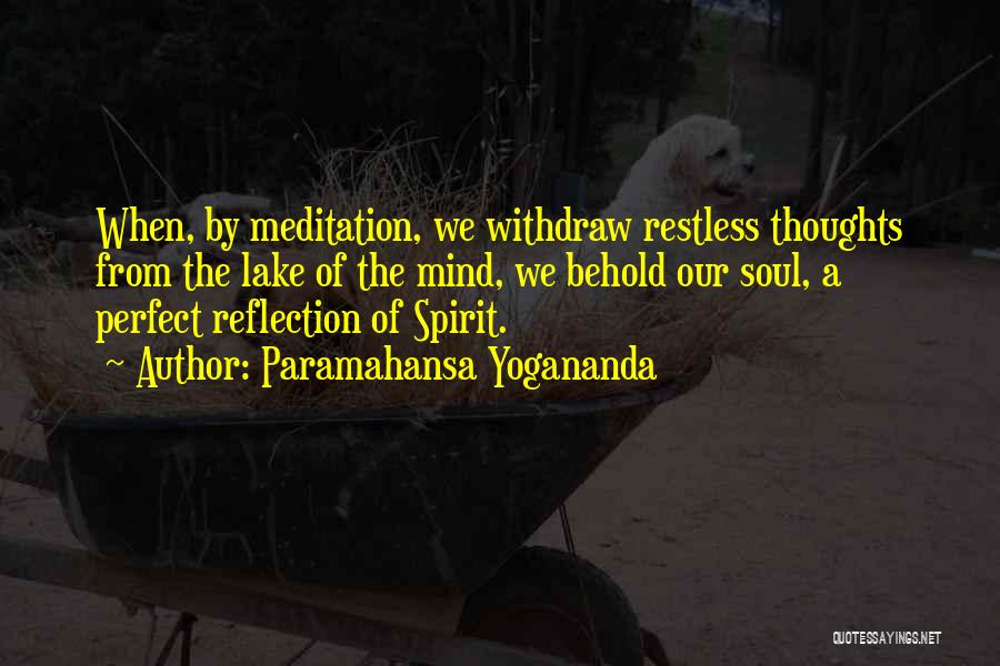 Paramahansa Yogananda Quotes: When, By Meditation, We Withdraw Restless Thoughts From The Lake Of The Mind, We Behold Our Soul, A Perfect Reflection
