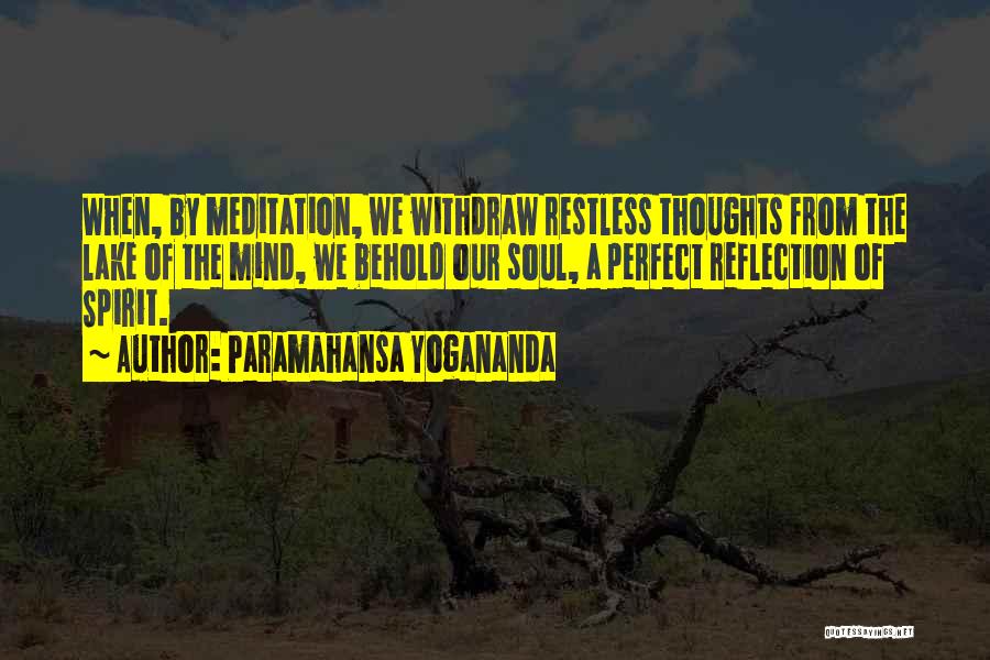 Paramahansa Yogananda Quotes: When, By Meditation, We Withdraw Restless Thoughts From The Lake Of The Mind, We Behold Our Soul, A Perfect Reflection