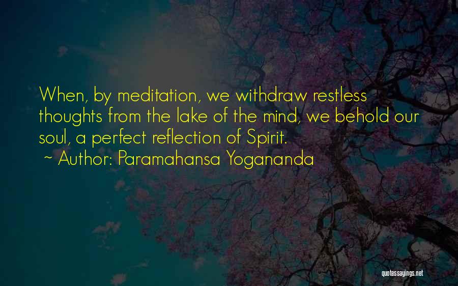 Paramahansa Yogananda Quotes: When, By Meditation, We Withdraw Restless Thoughts From The Lake Of The Mind, We Behold Our Soul, A Perfect Reflection
