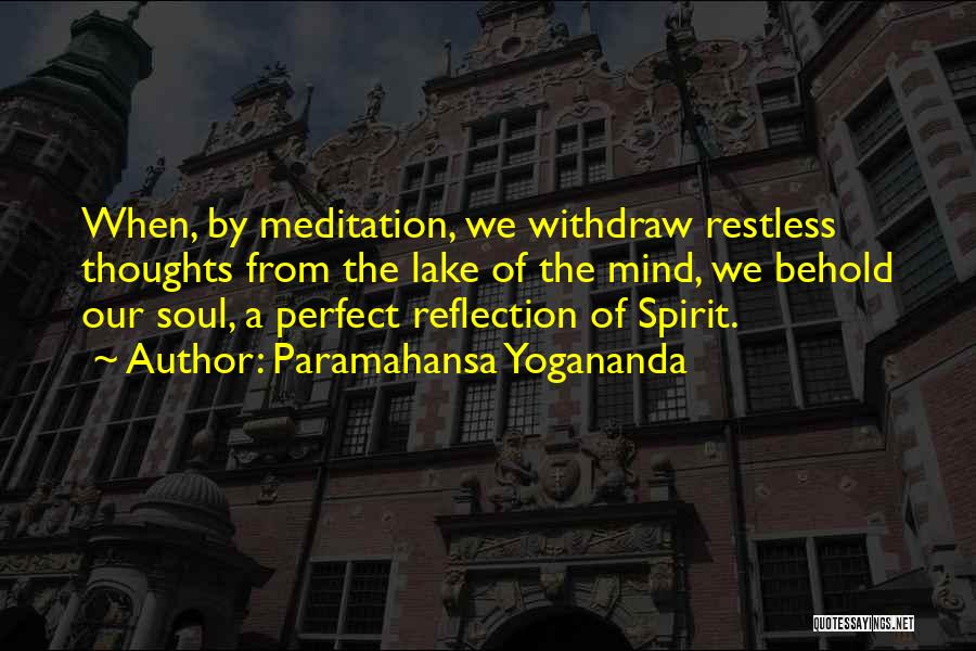 Paramahansa Yogananda Quotes: When, By Meditation, We Withdraw Restless Thoughts From The Lake Of The Mind, We Behold Our Soul, A Perfect Reflection