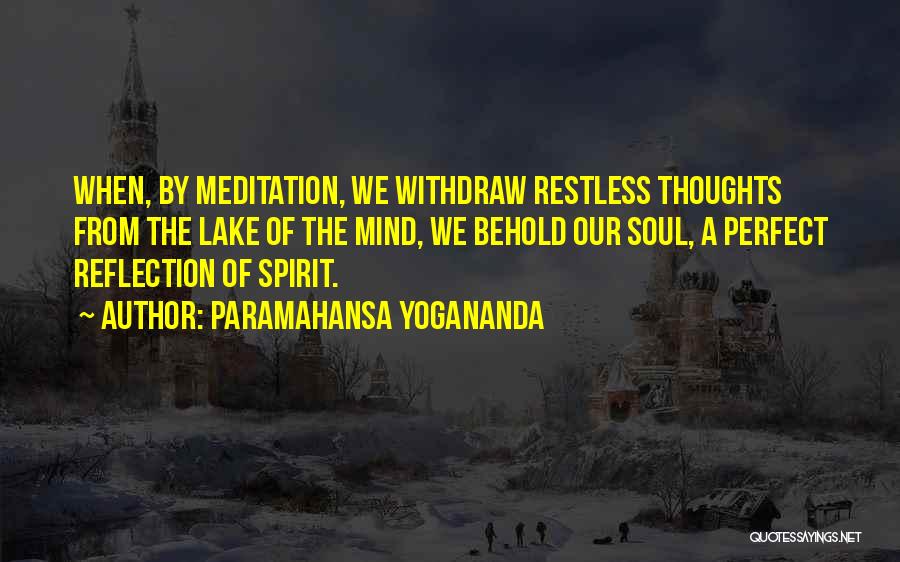 Paramahansa Yogananda Quotes: When, By Meditation, We Withdraw Restless Thoughts From The Lake Of The Mind, We Behold Our Soul, A Perfect Reflection