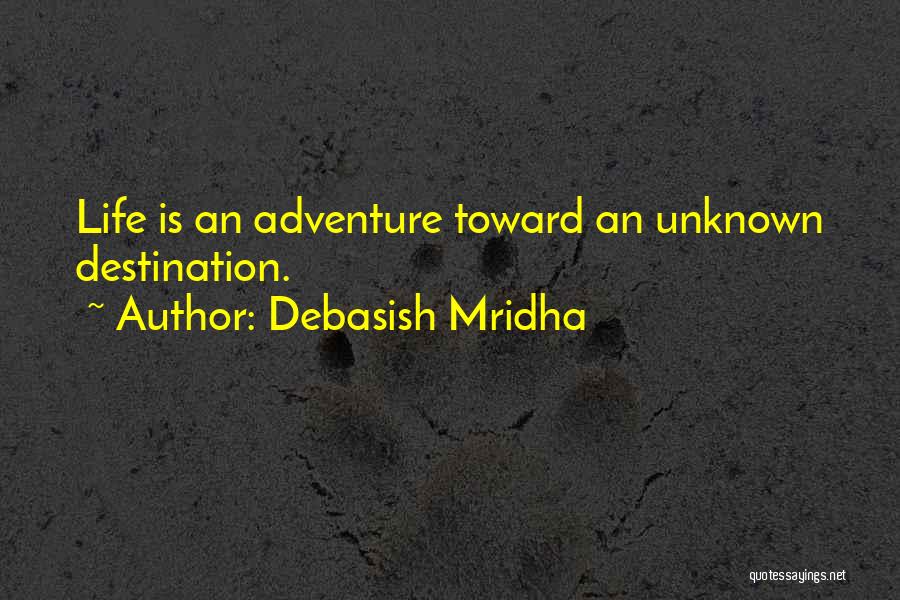 Debasish Mridha Quotes: Life Is An Adventure Toward An Unknown Destination.