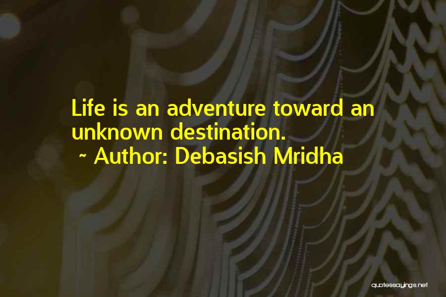 Debasish Mridha Quotes: Life Is An Adventure Toward An Unknown Destination.