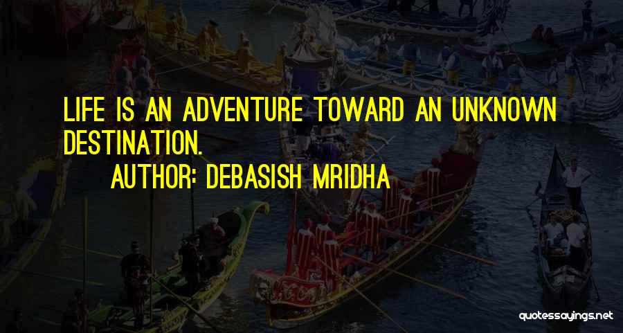 Debasish Mridha Quotes: Life Is An Adventure Toward An Unknown Destination.