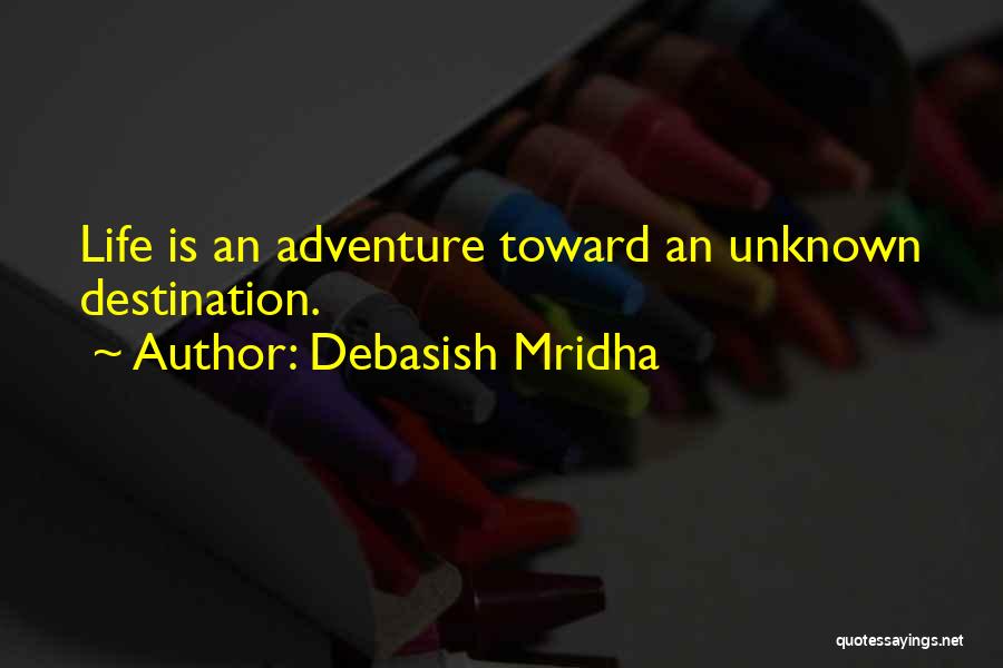 Debasish Mridha Quotes: Life Is An Adventure Toward An Unknown Destination.
