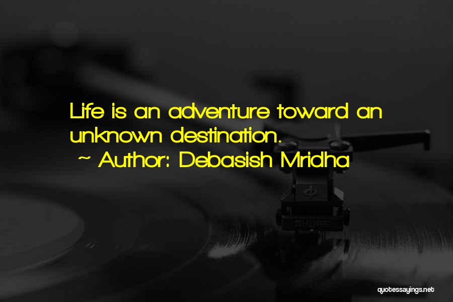 Debasish Mridha Quotes: Life Is An Adventure Toward An Unknown Destination.