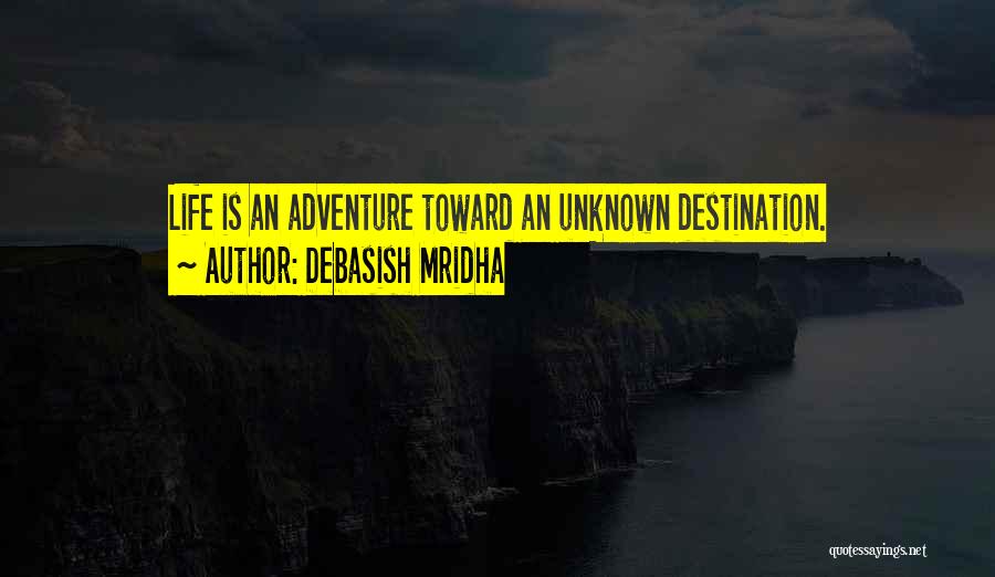 Debasish Mridha Quotes: Life Is An Adventure Toward An Unknown Destination.