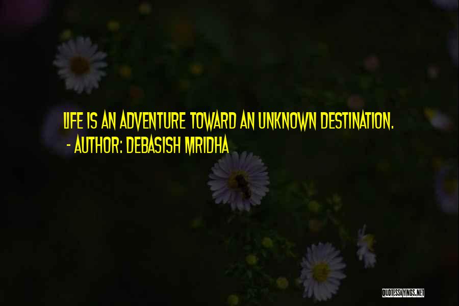 Debasish Mridha Quotes: Life Is An Adventure Toward An Unknown Destination.