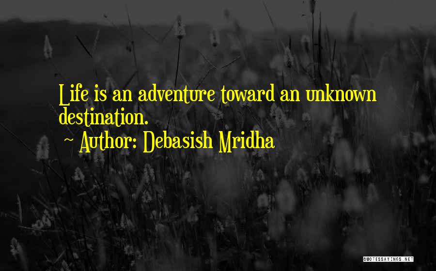 Debasish Mridha Quotes: Life Is An Adventure Toward An Unknown Destination.