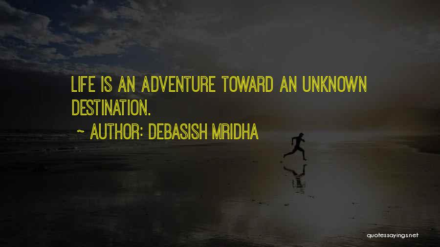 Debasish Mridha Quotes: Life Is An Adventure Toward An Unknown Destination.