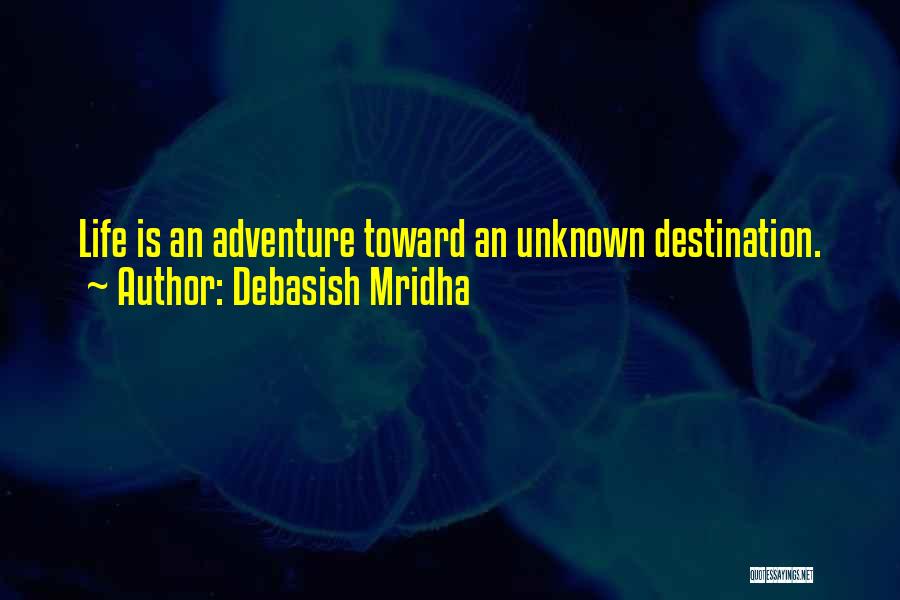 Debasish Mridha Quotes: Life Is An Adventure Toward An Unknown Destination.