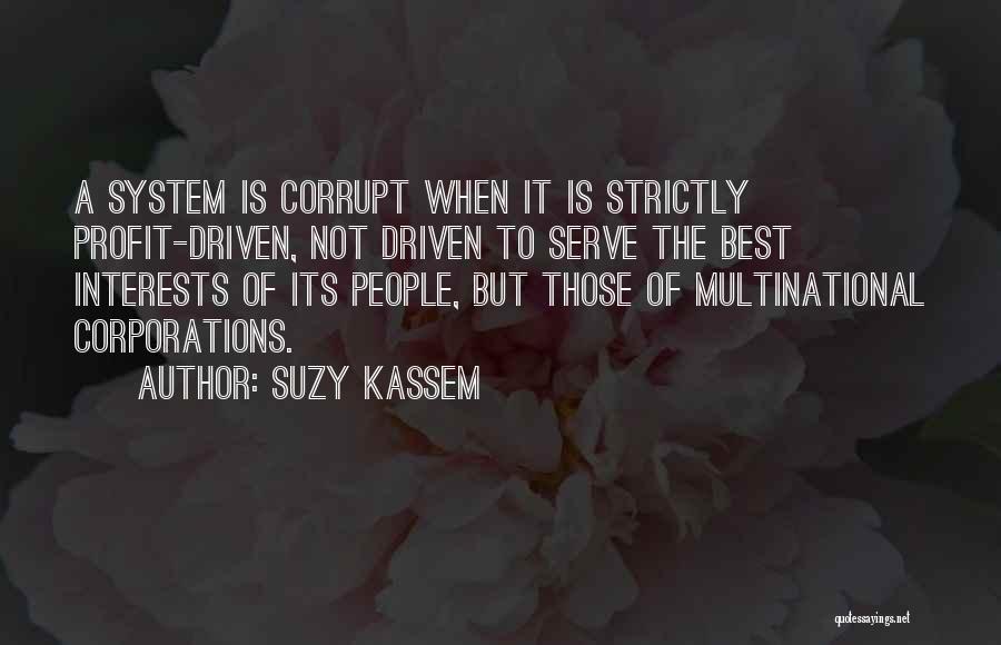 Suzy Kassem Quotes: A System Is Corrupt When It Is Strictly Profit-driven, Not Driven To Serve The Best Interests Of Its People, But