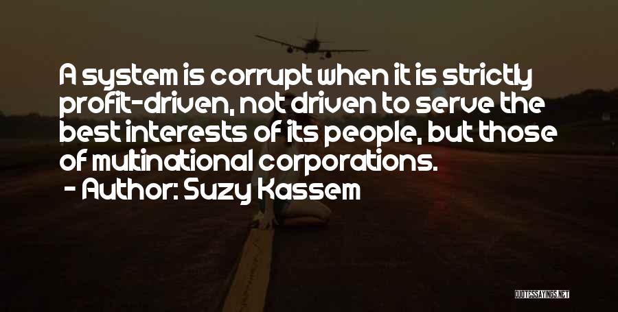 Suzy Kassem Quotes: A System Is Corrupt When It Is Strictly Profit-driven, Not Driven To Serve The Best Interests Of Its People, But