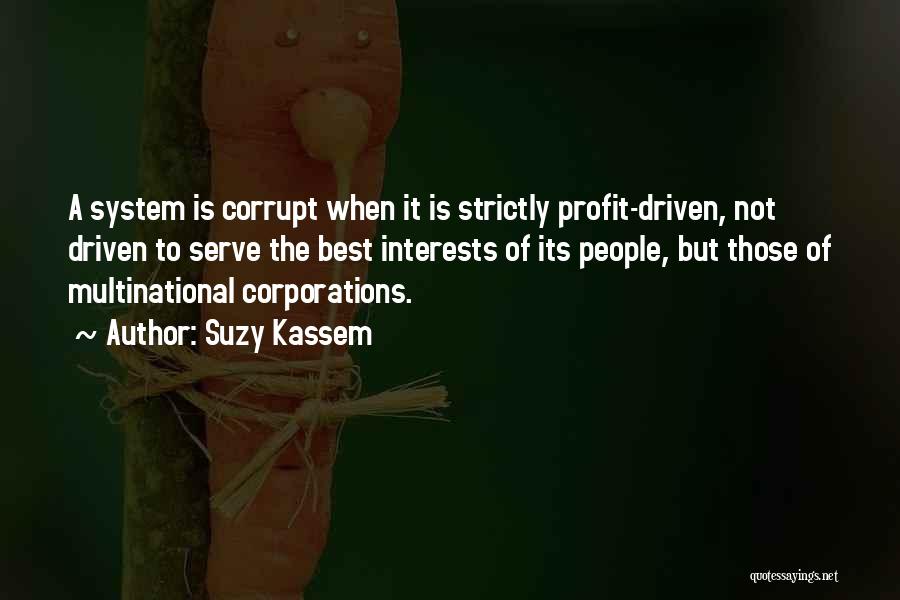 Suzy Kassem Quotes: A System Is Corrupt When It Is Strictly Profit-driven, Not Driven To Serve The Best Interests Of Its People, But