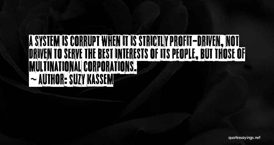 Suzy Kassem Quotes: A System Is Corrupt When It Is Strictly Profit-driven, Not Driven To Serve The Best Interests Of Its People, But