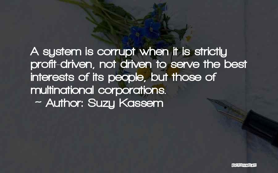 Suzy Kassem Quotes: A System Is Corrupt When It Is Strictly Profit-driven, Not Driven To Serve The Best Interests Of Its People, But