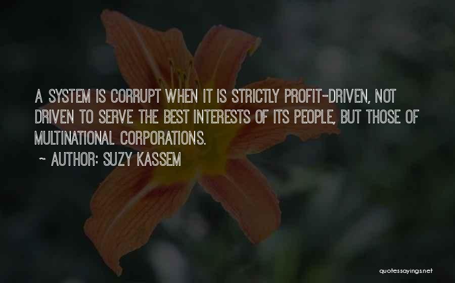 Suzy Kassem Quotes: A System Is Corrupt When It Is Strictly Profit-driven, Not Driven To Serve The Best Interests Of Its People, But