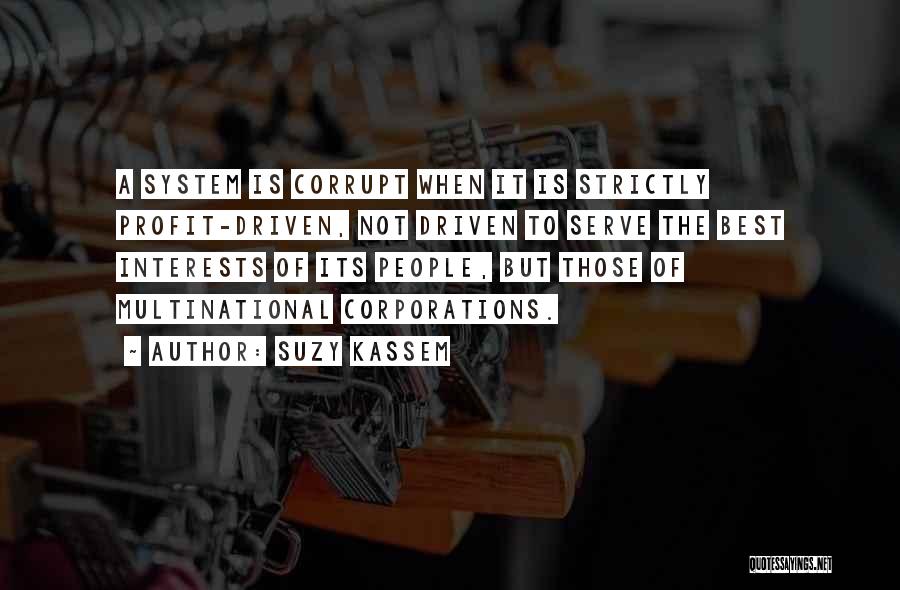 Suzy Kassem Quotes: A System Is Corrupt When It Is Strictly Profit-driven, Not Driven To Serve The Best Interests Of Its People, But