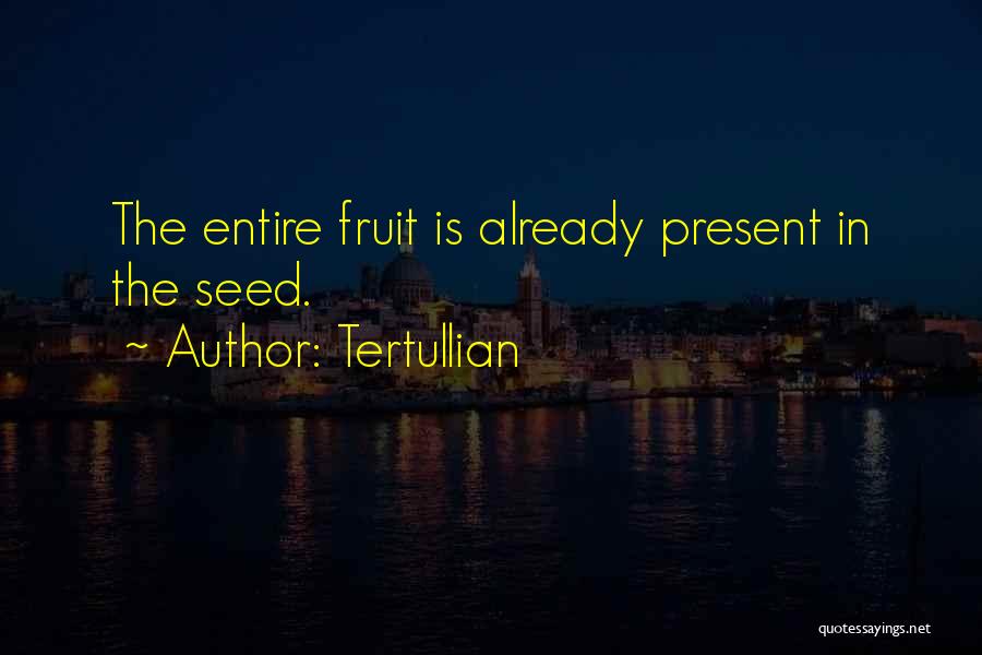 Tertullian Quotes: The Entire Fruit Is Already Present In The Seed.