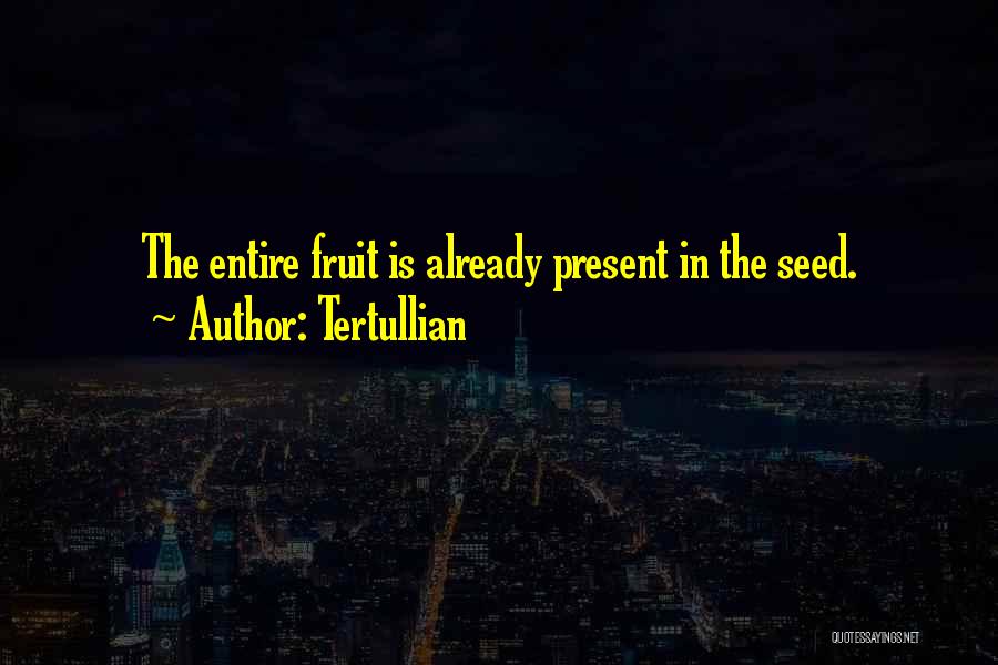 Tertullian Quotes: The Entire Fruit Is Already Present In The Seed.