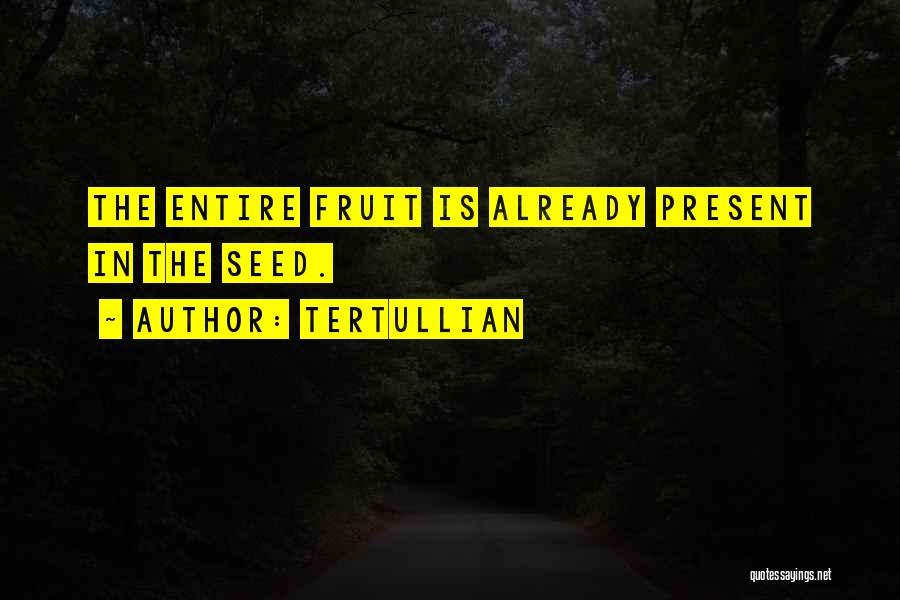 Tertullian Quotes: The Entire Fruit Is Already Present In The Seed.