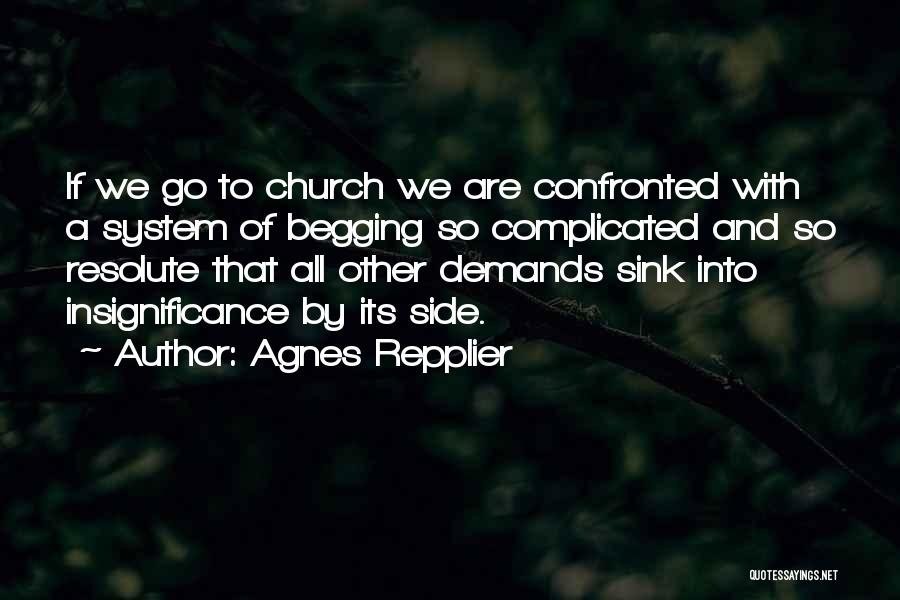 Agnes Repplier Quotes: If We Go To Church We Are Confronted With A System Of Begging So Complicated And So Resolute That All