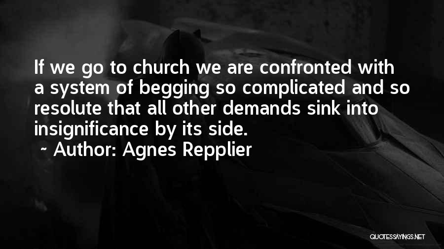 Agnes Repplier Quotes: If We Go To Church We Are Confronted With A System Of Begging So Complicated And So Resolute That All