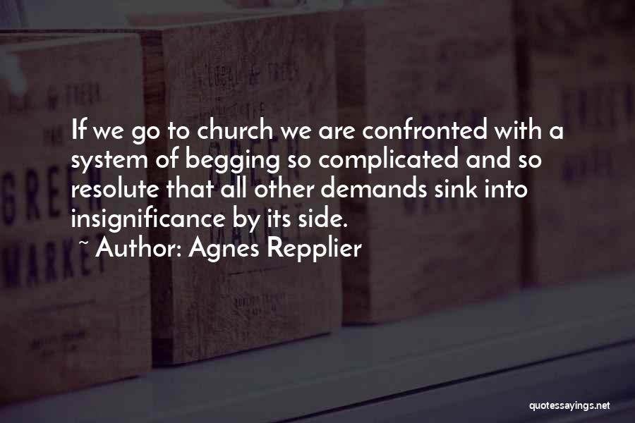 Agnes Repplier Quotes: If We Go To Church We Are Confronted With A System Of Begging So Complicated And So Resolute That All
