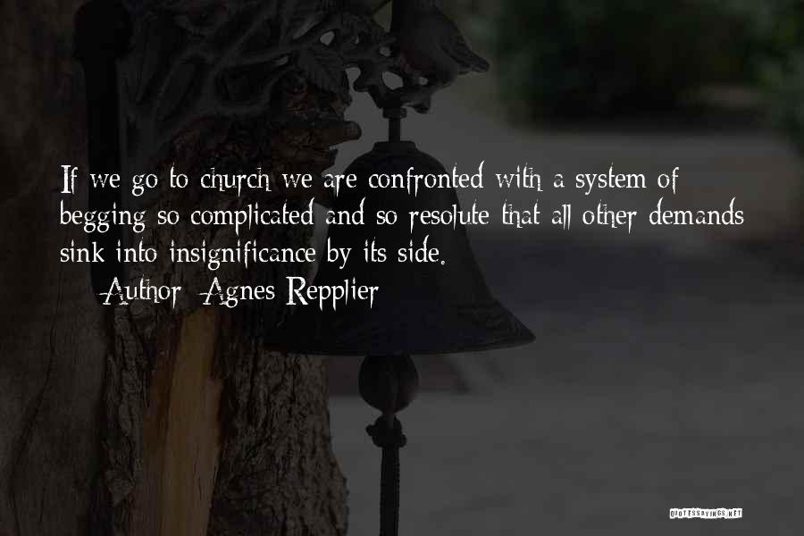 Agnes Repplier Quotes: If We Go To Church We Are Confronted With A System Of Begging So Complicated And So Resolute That All