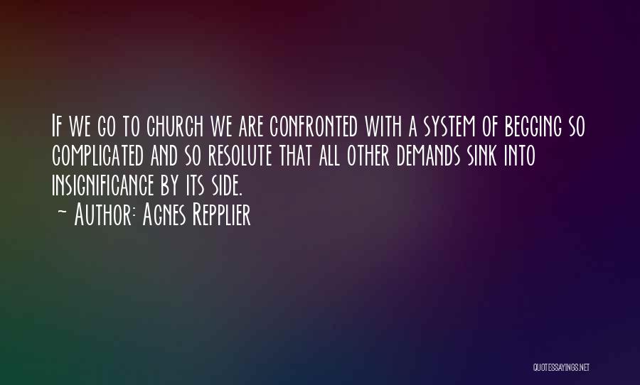 Agnes Repplier Quotes: If We Go To Church We Are Confronted With A System Of Begging So Complicated And So Resolute That All