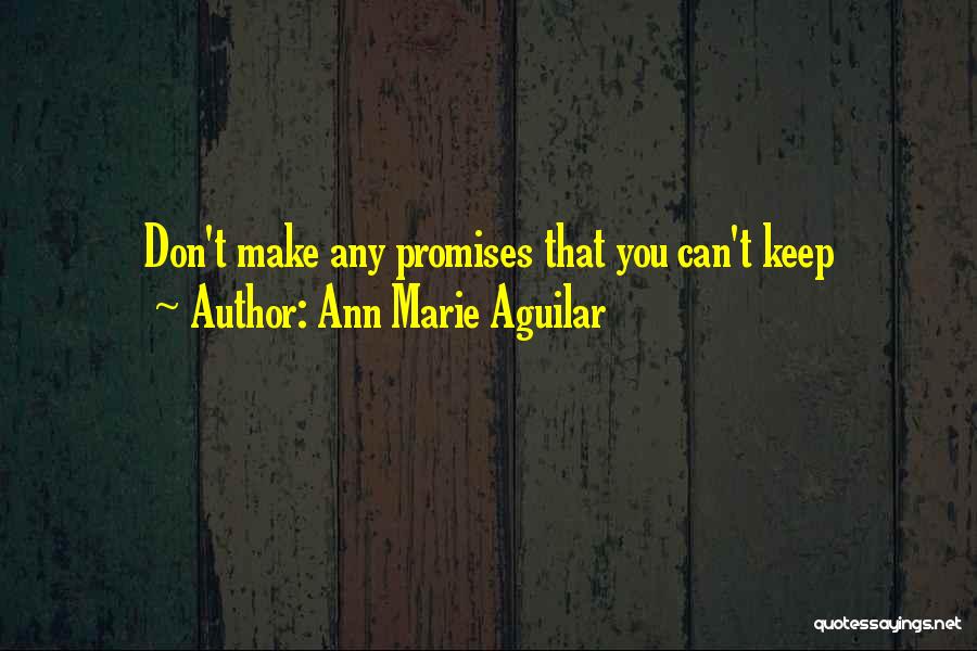 Ann Marie Aguilar Quotes: Don't Make Any Promises That You Can't Keep