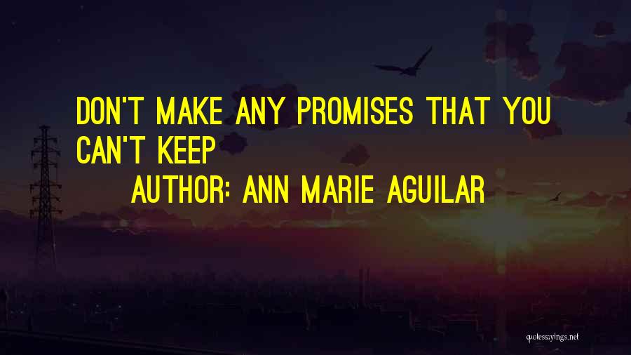 Ann Marie Aguilar Quotes: Don't Make Any Promises That You Can't Keep