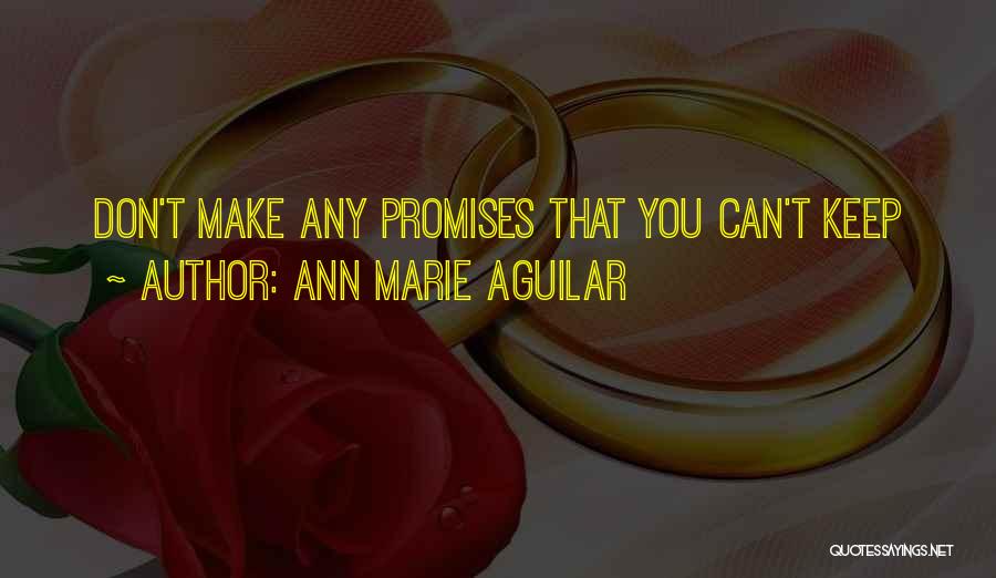 Ann Marie Aguilar Quotes: Don't Make Any Promises That You Can't Keep