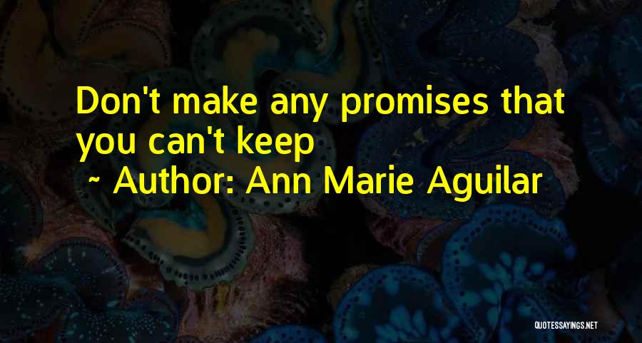 Ann Marie Aguilar Quotes: Don't Make Any Promises That You Can't Keep