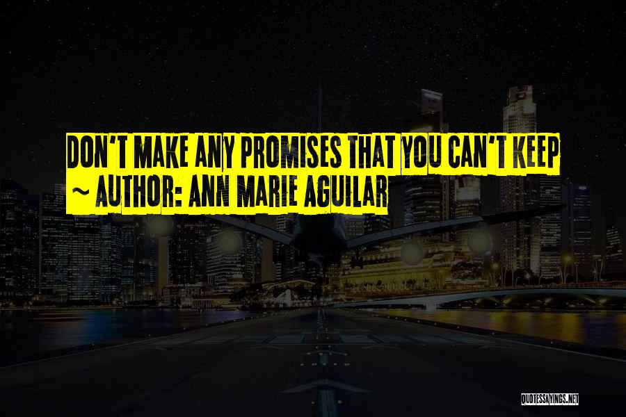 Ann Marie Aguilar Quotes: Don't Make Any Promises That You Can't Keep