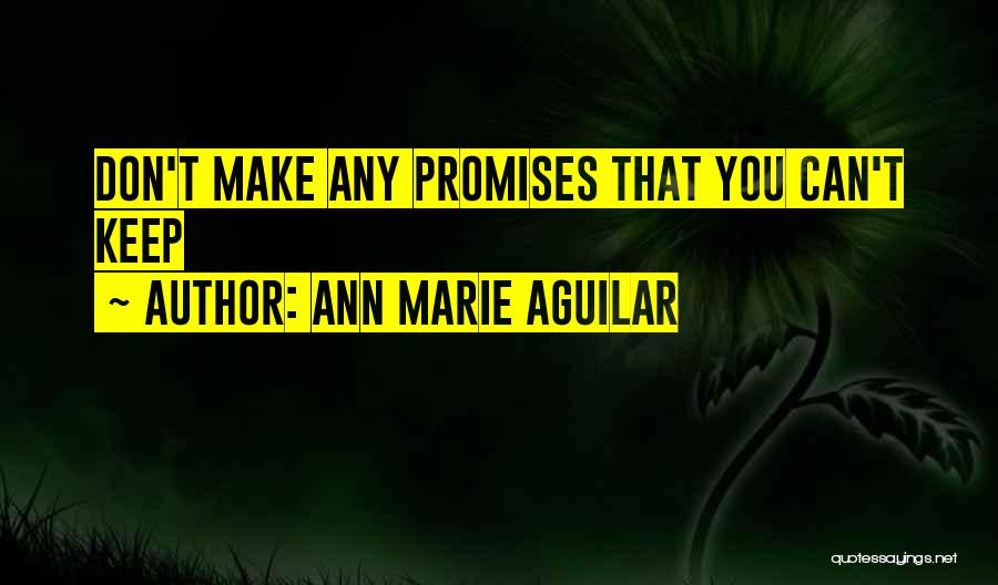 Ann Marie Aguilar Quotes: Don't Make Any Promises That You Can't Keep